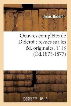 Oeuvres Complètes de Diderot: Revues Sur Les Éd. Originales. T 13 (Éd.1875-1877)