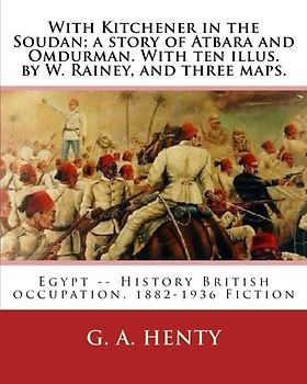 With Kitchener in the Soudan; a story of Atbara and Omdurman. With ten illus. by: W. Rainey, and three maps. Rainey, W. (William), 1852-1936 ill: With ... History British occupation, 1882-1936 Fiction