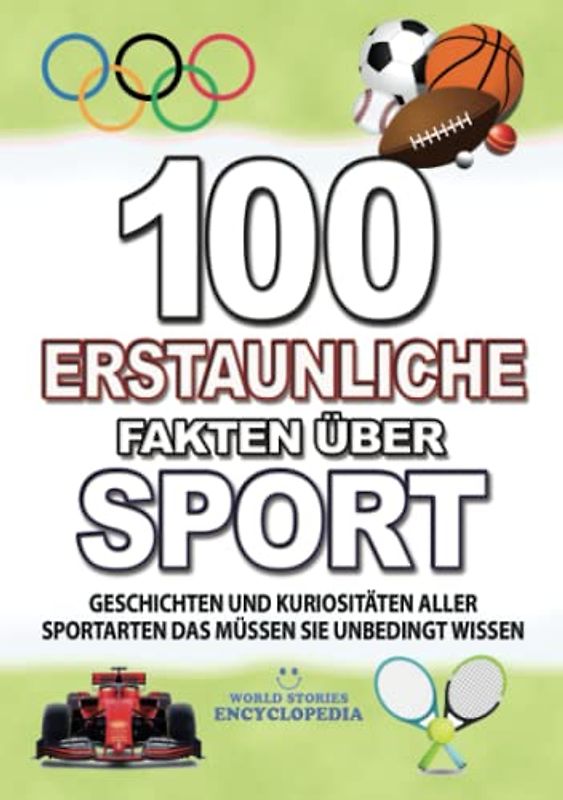 100 ERSTAUNLICHE FAKTEN ÜBER SPORT: KURIOSITÄTEN ALLER SPORTARTEN DAS MÜSSEN SIE UNBEDINGT WISSEN (FAKTEN GESCHICHTEN UND KURIOSITÄTEN ERSTAUNLICHE)