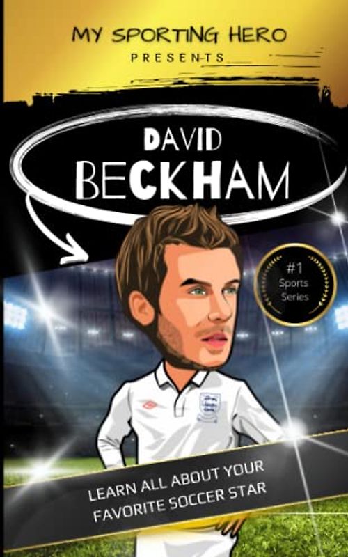 My Sporting Hero: David Beckham: Learn all about your favorite soccer star (My Sporting Hero: Biographies for Children aged 9 - 12)