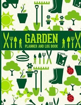 Garden Planner and Log Book: Gardening Organizer, Planting, and Maintaining Your Garden, Flowers, Vegetable Growing, Plants Profiles