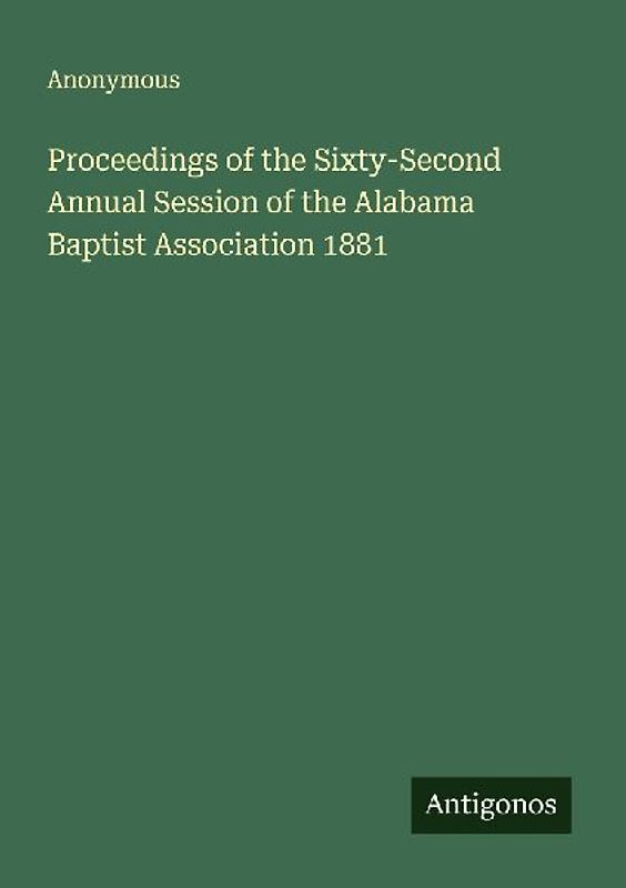 Proceedings of the Sixty-Second Annual Session of the Alabama Baptist Association 1881