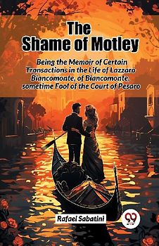The Shame of Motley Being the Memoir of Certain Transactions in the Life of Lazzaro Biancomonte, of Biancomonte, sometime Fool of the Court of Pesaro