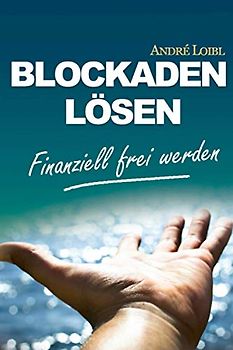 Blockaden lösen: finanziell frei werden: Negative Glaubenssätze und Geldblockaden auflösen - Finanzielle Sicherheit genießen & tun, was Du liebst