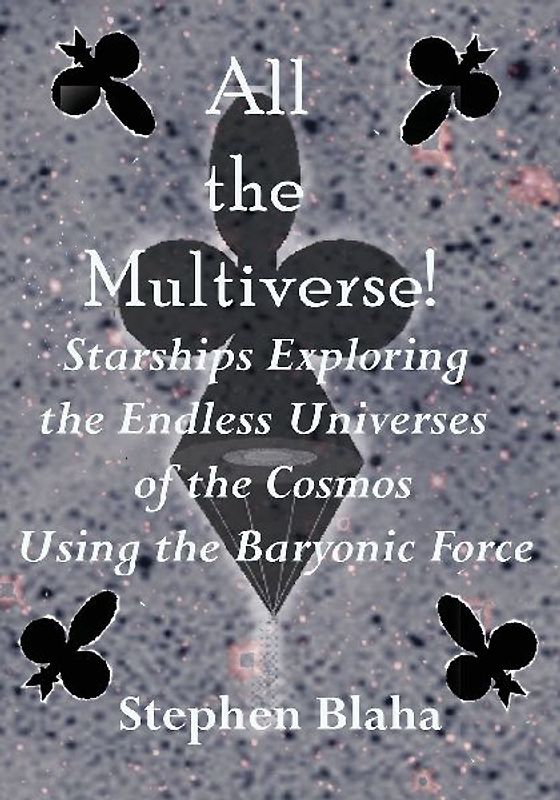 All the Multiverse! Starships Exploring the Endless Universes of the Cosmos Using the Baryonic Force