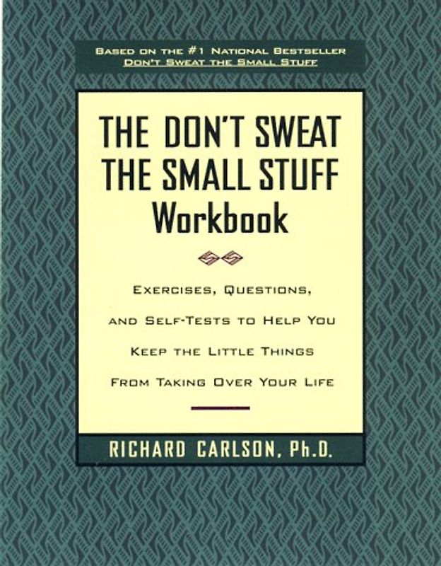 The Don't Sweat the Small Stuff Workbook: Exercises, Questions, and Self-Tests to Help You Keep the Little Things From Taking Over Your Life - Richard Carlson