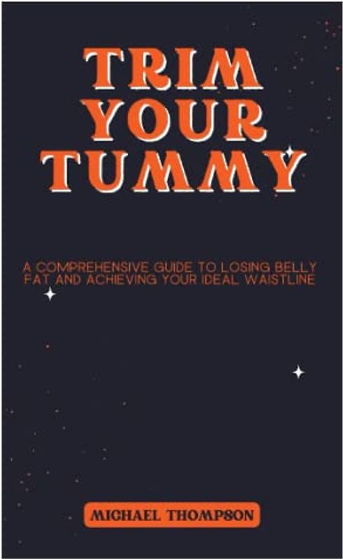Trim Your Tummy: A Comprehensive Guide to Losing Belly Fat and Achieving Your Ideal Waistline