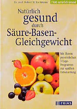 Natürlich gesund durch Säure-Basen-Gleichgewicht. Mit Ihrem persönlichen 7-Tage-Programm zur sanften Entsäuerung