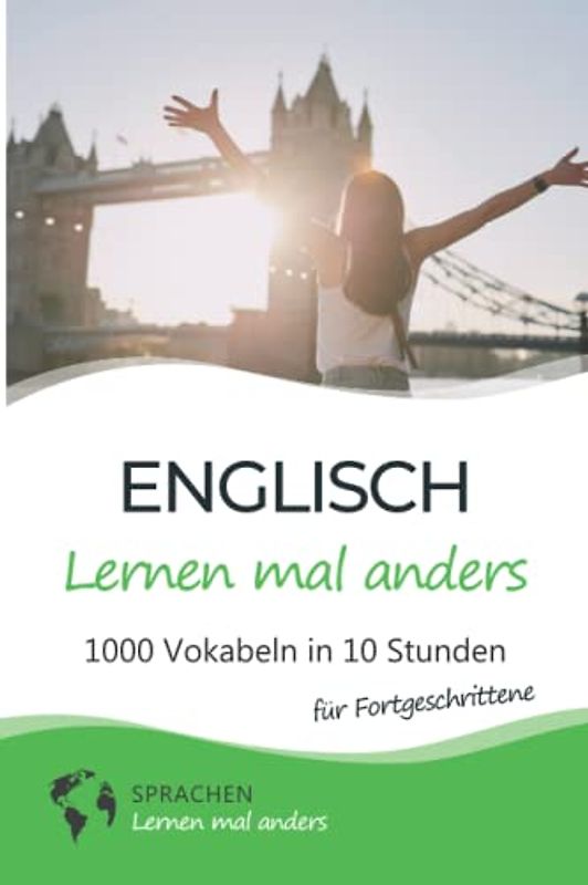 Englisch lernen mal anders für Fortgeschrittene - 1000 Vokabeln in 10 Stunden: Spielend einfach Vokabeln lernen mit einzigartigen Merkhilfen und Gedächtnistraining