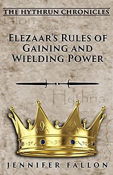 Elezaar's Rules of Gaining and Wielding Power: The Hythrun Chronicles