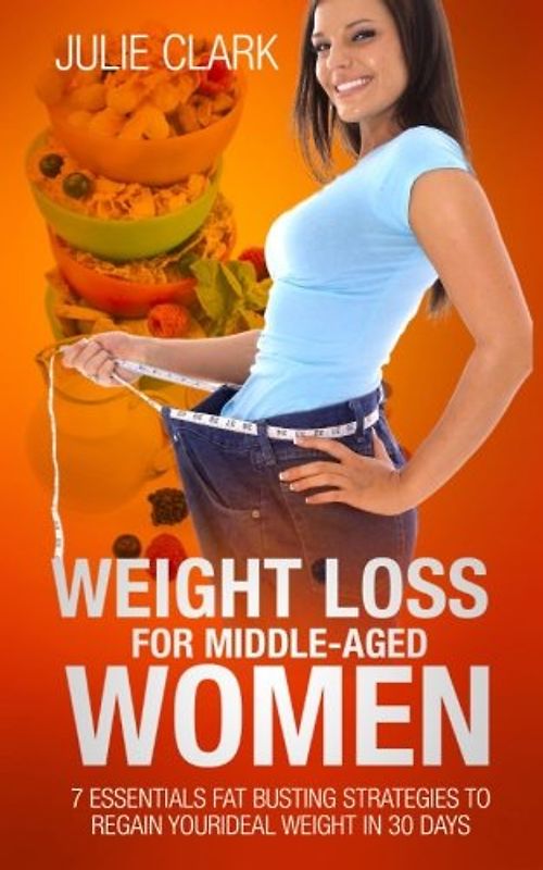 Weight Loss for Middle-aged Women: 7 essentials Fat Busting strategies to regain your ideal weight in 30 days