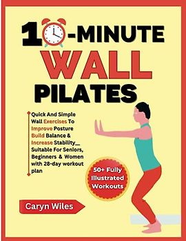 10-MINUTE WALL PILATES: Quick And Simple Wall Exercises To Improve Posture, Build Balance & Increase Stability__ Suitable For Seniors, Beginners & ... Workout Plan (FITNESS WITH EASE FOR YOU)