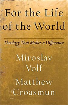 For the Life of the World: Theology That Makes a Difference (Theology for the Life of the World)