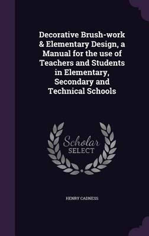 Decorative Brush-work & Elementary Design, a Manual for the use of Teachers and Students in Elementary, Secondary and Technical Schools