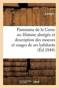 Panorama de la Corse Ou Histoire Abrégée Et Description Des Moeurs Et Usages de Ses Habitants