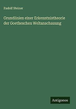 Grundlinien einer Erkenntnistheorie der Goetheschen Weltanschauung
