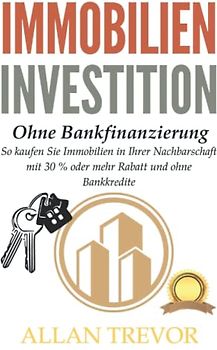 Immobilieninvestition Ohne Bankfinanzierung: So kaufen Sie Immobilien in Ihrer Nachbarschaft mit 30 % oder mehr Rabatt und ohne Bankkredite (Real ... geld verdienen mit wohnimmobilien, Band 1)