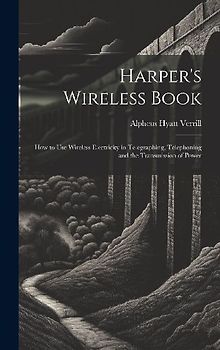 Harper's Wireless Book: How to Use Wireless Electricity in Telegraphing, Telephoning and the Transmission of Power