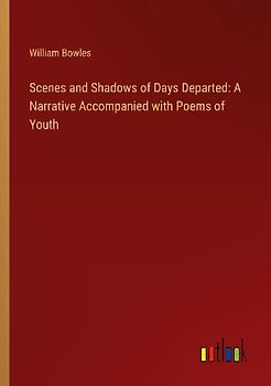 Scenes and Shadows of Days Departed: A Narrative Accompanied with Poems of Youth
