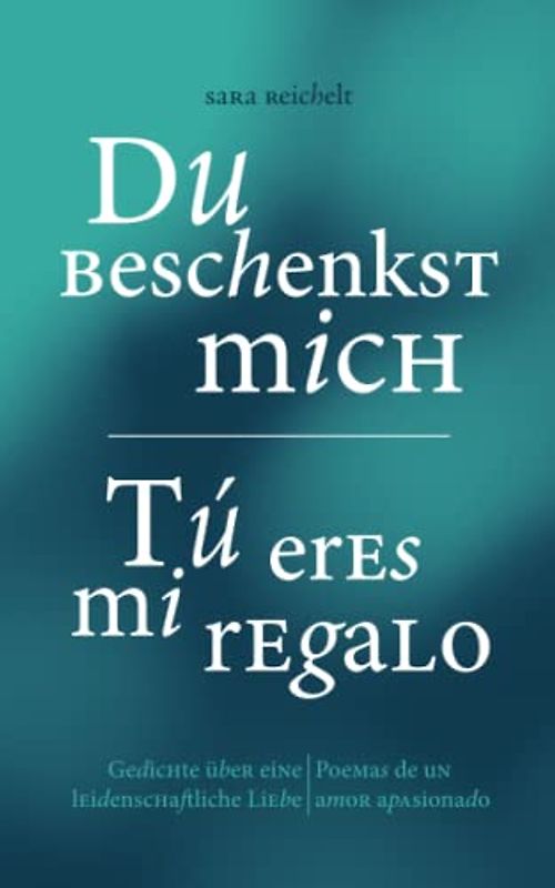 Du beschenkst mich / Tú eres mi regalo: Gedichte über eine leidenschaftliche Liebe / Poemas de un amor apasionado