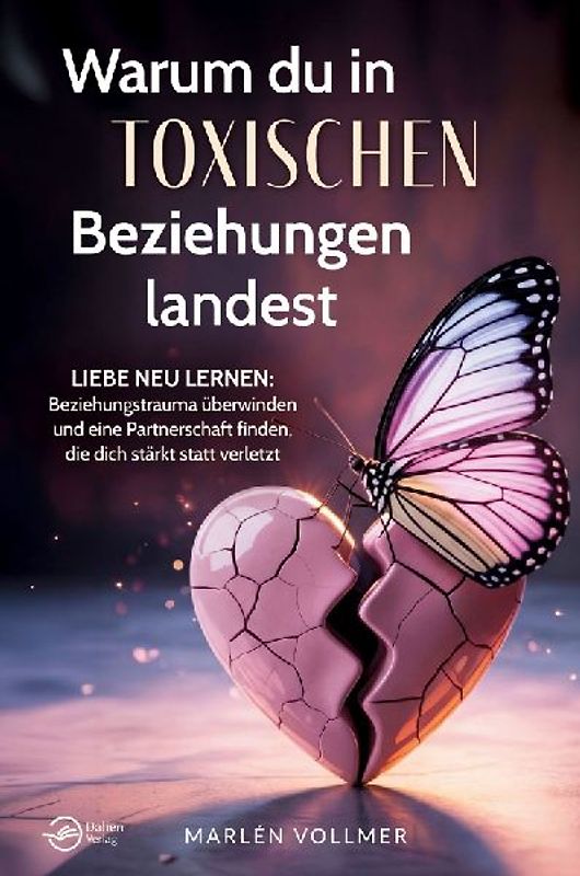 Warum du in toxischen Beziehungen landest: Liebe neu lernen: Beziehungstrauma überwinden und eine Partnerschaft finden, die dich stärkt, statt verletzt