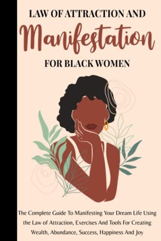 Law Of Attraction And Manifestation For Black Women: The Complete Guide To Manifesting Your Dream Life Using the Law of Attraction, Exercises And ... Wealth, Abundance, Success, Happiness And Joy