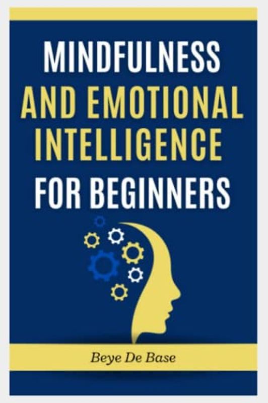 Mindfulness And Emotional Intelligence for Beginners: Boost your Body, Mind, and Spirit Under Chaos, Struggling with Emotions, higher success during adulthood, Techniques to Unlock your Potential