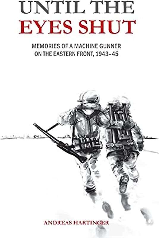 Until the Eyes Shut: Memories of a machine gunner on the Eastern Front, 1943-45