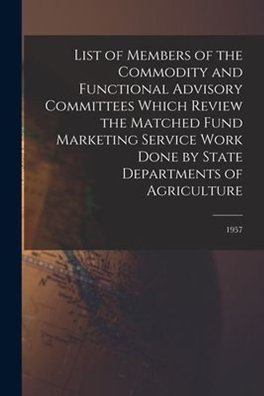 List of Members of the Commodity and Functional Advisory Committees Which Review the Matched Fund Marketing Service Work Done by State Departments of Agriculture; 1957