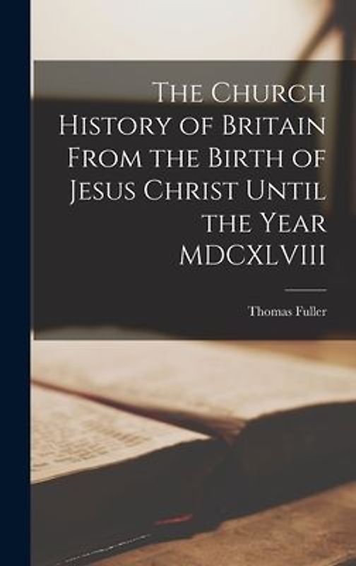 The Church History of Britain From the Birth of Jesus Christ Until the Year MDCXLVIII