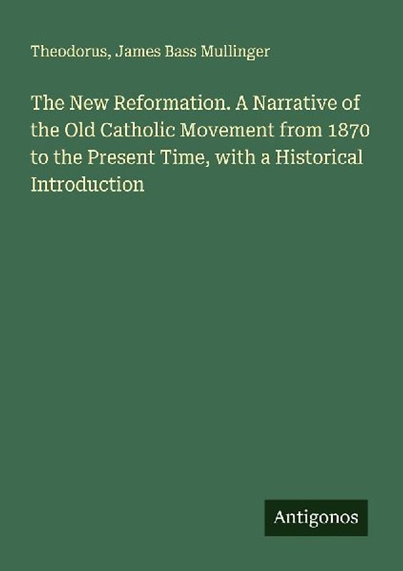 The New Reformation. A Narrative of the Old Catholic Movement from 1870 to the Present Time, with a Historical Introduction