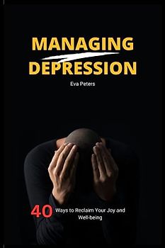 Managing Depression: 40 Ways to Reclaim Your Joy and Well-being