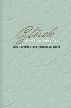 Glück Steckt In Jedem Tag | Das Tagebuch Das Glücklich Macht | Glück Steckt In Jedem Von Uns, Lass Es Einfach Raus: 120 Wunderschön Gestaltete Seiten ... Am Ende Jeder Woche Ein Glücksspruch ( Mint )