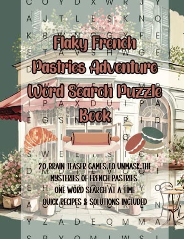 Flaky French Pastries Adventure Word Search Puzzle Book: 20 Brain Teaser Games to Unmask the Mysteries of French Pastries One Word Search at a Time - QUICK RECIPES & SOLUTIONS INCLUDED