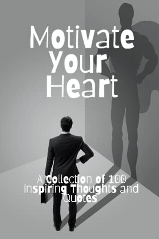 Motivate Your Heart: A Collection of 100 Inspiring Thoughts and Quotes