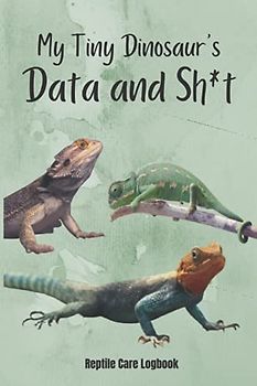 My Tiny Dinosaur's Data and Sh*t: Reptile care record log book for pet Gecko/Chameleon/Bearded Dragon/Iguana/Lizard
