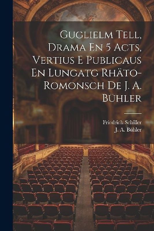 Guglielm Tell, Drama En 5 Acts, Vertius E Publicaus En Lungatg Rhäto-romonsch De J. A. Bühler