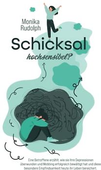 Schicksal Hochsensibel?: Eine Betroffene erzählt, wie sie ihre Depressionen überwunden und Mobbing erfolgreich bewältigt hat und diese besondere Empfindsamkeit heute ihr Leben bereichert.