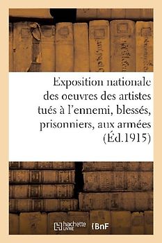 Exposition Nationale Des Oeuvres Des Artistes Tués À l'Ennemi, Blessés, Prisonniers Et Aux Armées