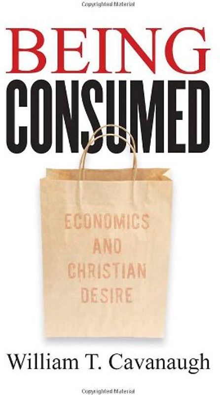 Being Consumed: Economics and Christian Desire - Cavanaugh, William T.