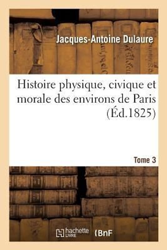 Histoire Physique, Civique Et Morale Des Environs de Paris. Tome 3
