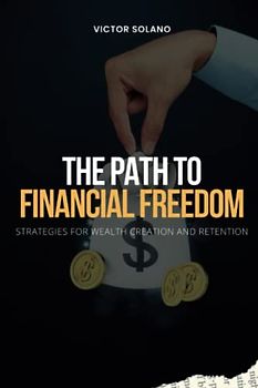 The Path to Financial Freedom: Strategies for Wealth Creation and Retention
