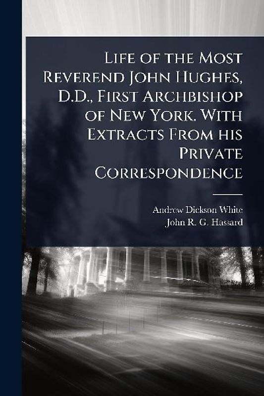 Life of the Most Reverend John Hughes, D.D., First Archbishop of New York. With Extracts From his Private Correspondence
