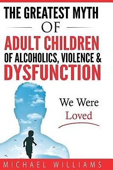 The Greatest Myth Of Adult Children of Alcoholics, Violence, & Dysfunction: We Were Loved