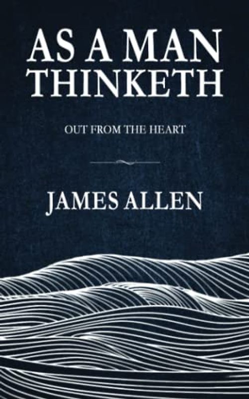 As a Man Thinketh: The original and unabridged Self Help classic, includes sequel ‘Out from the Heart’