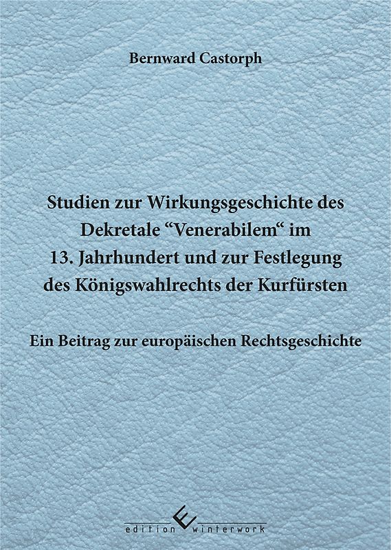 Studien zur Wirkungsgeschichte des Dekretale Venerabilem im 13. Jahrhundert und zur Festlegung des Königswahlrechts der Kurfürsten