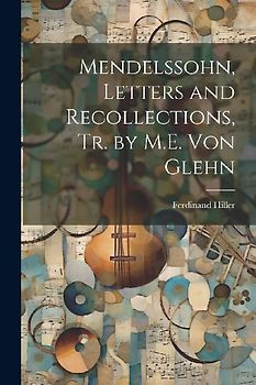 Mendelssohn, Letters and Recollections, Tr. by M.E. Von Glehn