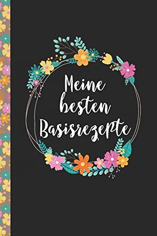 Meine besten Basisrezepte: Das praktische Rezeptbuch zum Selberschreiben für über 90 Rezept Baiscs mit Inhaltsverzeichnis uvm. – edles, florales Design - ca. A5 Softcover (leeres Kochbuch)