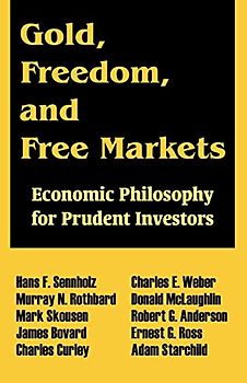 Gold, Freedom, and Free Markets: Economic Philosophy for Prudent Investors