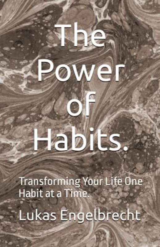 The Power of Habits.: Transforming Your Life One Habit at a Time.